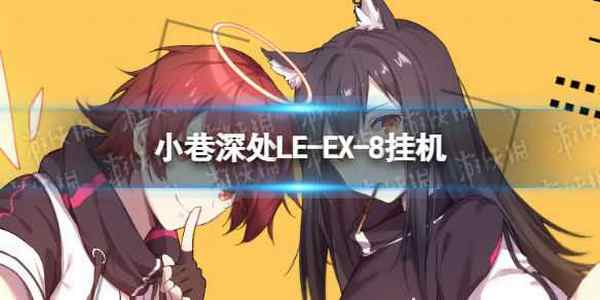 《明日方舟》LE-EX-8怎么打 LE-EX-8挂机