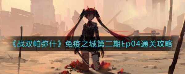 战双帕弥什免疫之城第二期Ep04怎么通关 通关攻略